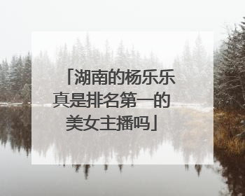 湖南的杨乐乐真是排名第一的美女主播吗