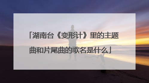 湖南台《变形计》里的主题曲和片尾曲的歌名是什么
