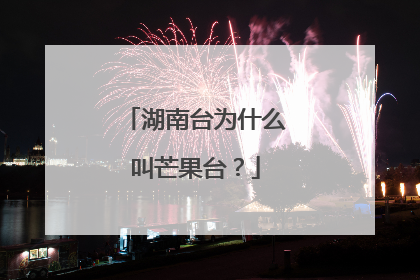 湖南台为什么叫芒果台?