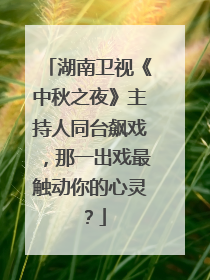 湖南卫视《中秋之夜》主持人同台飙戏，那一出戏最触动你的心灵？