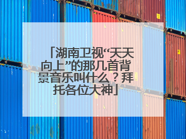 湖南卫视“天天向上”的那几首背景音乐叫什么？拜托各位大神