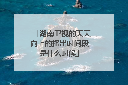 湖南卫视的天天向上的播出时间段是什么时候