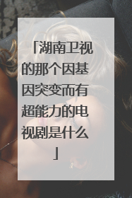 湖南卫视的那个因基因突变而有超能力的电视剧是什么