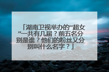 湖南卫视举办的“超女”一共有几届？前五名分别是谁？他们的粉丝又分别叫什么名字？