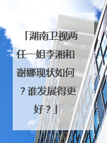 湖南卫视两任一姐李湘和谢娜现状如何?谁发展得更好?