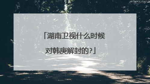 湖南卫视什么时候对韩庚解封的?