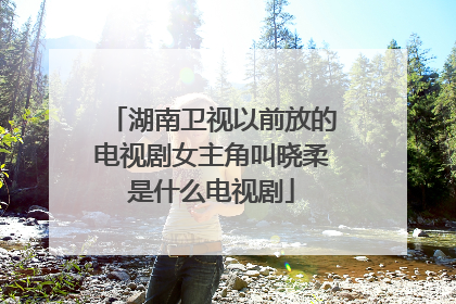 湖南卫视以前放的电视剧女主角叫晓柔是什么电视剧