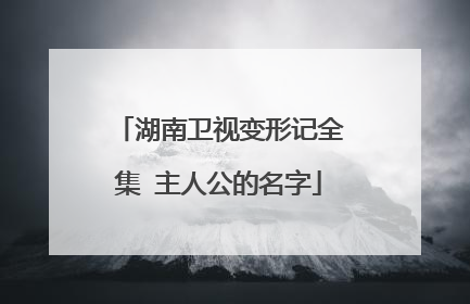 湖南卫视变形记全集 主人公的名字