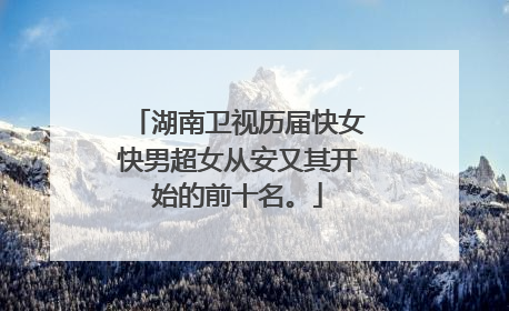 湖南卫视历届快女快男超女从安又其开始的前十名。
