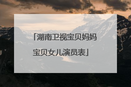 湖南卫视宝贝妈妈宝贝女儿演员表