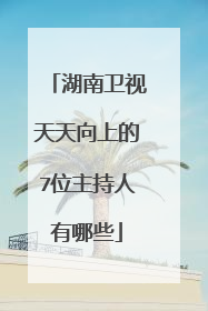湖南卫视天天向上的7位主持人有哪些