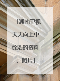 湖南卫视天天向上中徐浩的资料、照片