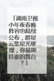 湖南卫视小年夜春晚阵容也陆续公布,群星云集星光璀璨,你最期待谁的舞台?