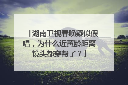 湖南卫视春晚疑似假唱，为什么近黄龄距离镜头都穿帮了？