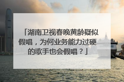 湖南卫视春晚黄龄疑似假唱,为何业务能力过硬的歌手也会假唱?
