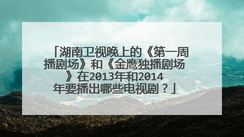 湖南卫视晚上的《第一周播剧场》和《金鹰独播剧场》在2013年和2014年要播出哪些电视剧？