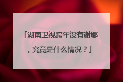 湖南卫视跨年没有谢娜,究竟是什么情况?