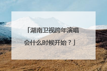 湖南卫视跨年演唱会什么时候开始?