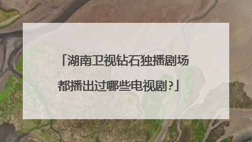 湖南卫视钻石独播剧场都播出过哪些电视剧?