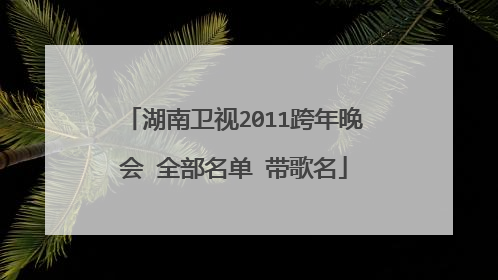 湖南卫视2011跨年晚会 全部名单 带歌名
