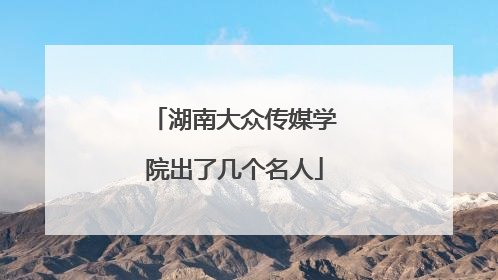 湖南大众传媒学院出了几个名人