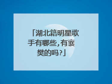 湖北籍明星歌手有哪些,有襄樊的吗?