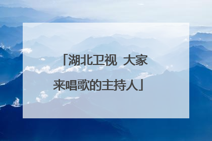湖北卫视 大家来唱歌的主持人