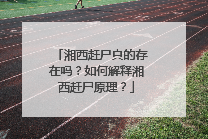 湘西赶尸真的存在吗？如何解释湘西赶尸原理？