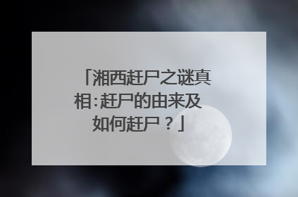 湘西赶尸之谜真相:赶尸的由来及如何赶尸?