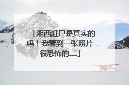 湘西赶尸是真实的吗！我看到一张照片很恐怖的……