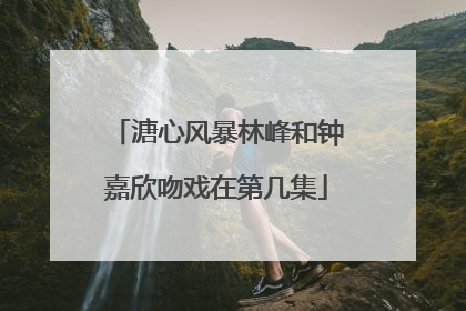 溏心风暴林峰和钟嘉欣吻戏在第几集