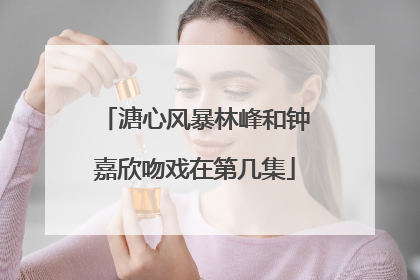 溏心风暴林峰和钟嘉欣吻戏在第几集