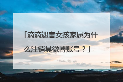 滴滴遇害女孩家属为什么注销其微博账号？