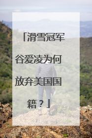 滑雪冠军谷爱凌为何放弃美国国籍?