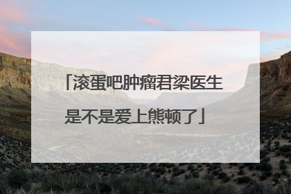 滚蛋吧肿瘤君梁医生是不是爱上熊顿了