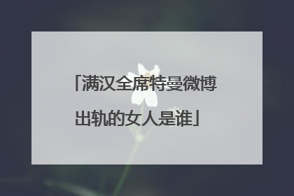 满汉全席特曼微博出轨的女人是谁