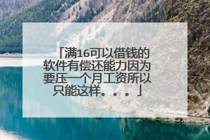 满16可以借钱的软件有偿还能力因为要压一个月工资所以只能这样。。。