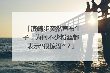 滨崎步突然宣布生子，为何不少粉丝都表示“很惊讶”？