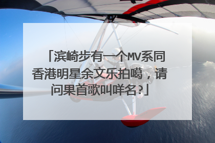 滨崎步有一个MV系同香港明星余文乐拍噶,请问果首歌叫咩名?