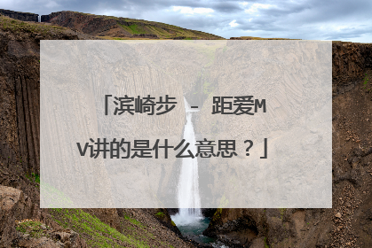 滨崎步 - 距爱MV讲的是什么意思？