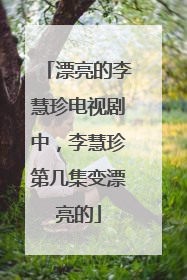 漂亮的李慧珍电视剧中，李慧珍第几集变漂亮的