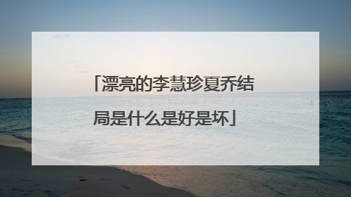 漂亮的李慧珍夏乔结局是什么是好是坏