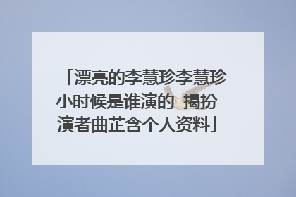 漂亮的李慧珍李慧珍小时候是谁演的 揭扮演者曲芷含个人资料