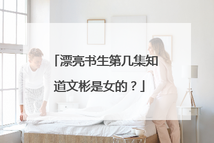 漂亮书生第几集知道文彬是女的？