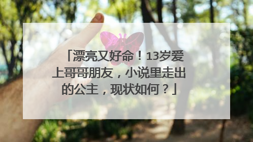 漂亮又好命！13岁爱上哥哥朋友，小说里走出的公主，现状如何？