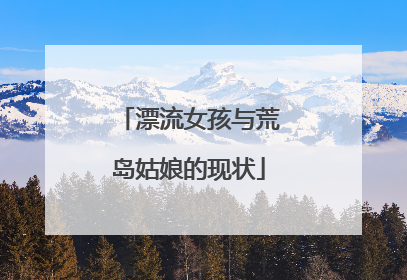 漂流女孩与荒岛姑娘的现状