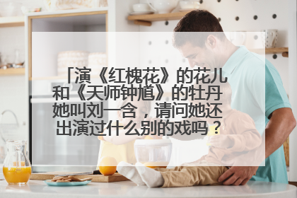 演《红槐花》的花儿和《天师钟馗》的牡丹她叫刘一含，请问她还出演过什么别的戏吗？目前只有这两部吗？