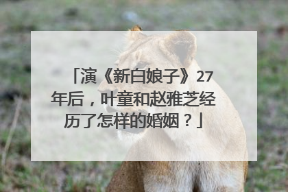 演《新白娘子》27年后，叶童和赵雅芝经历了怎样的婚姻？