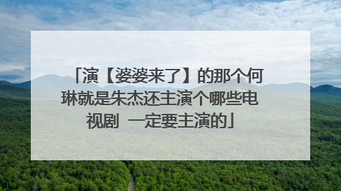 演【婆婆来了】的那个何琳就是朱杰还主演个哪些电视剧 一定要主演的