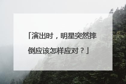 演出时,明星突然摔倒应该怎样应对?